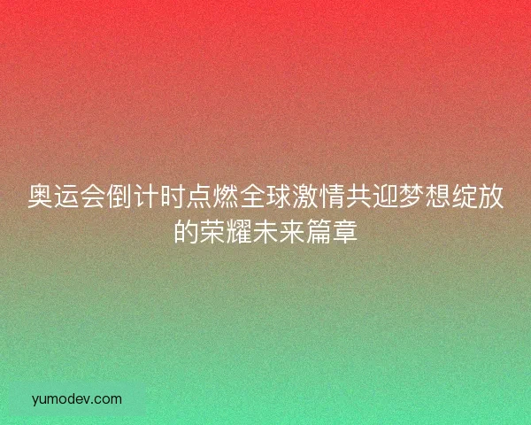 奥运会倒计时点燃全球激情共迎梦想绽放的荣耀未来篇章